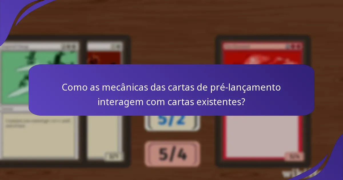Como as mecânicas das cartas de pré-lançamento interagem com cartas existentes?