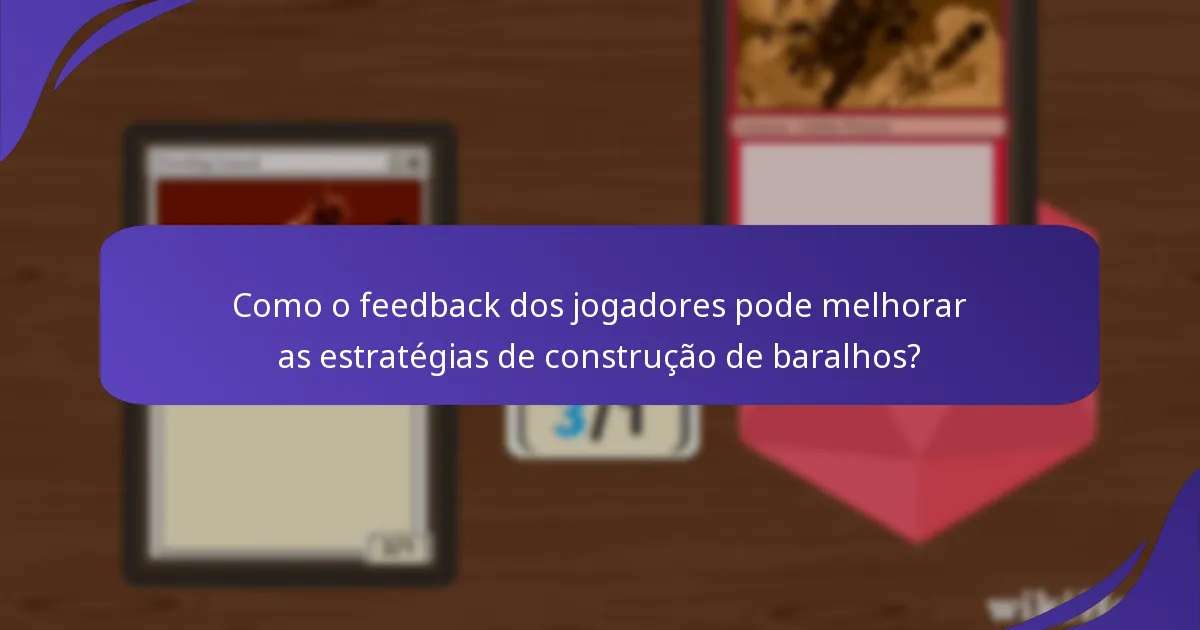 Como o feedback dos jogadores pode melhorar as estratégias de construção de baralhos?